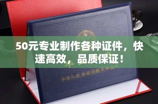 汉滨50元专业制作各种证件，快速高效，品质保证！