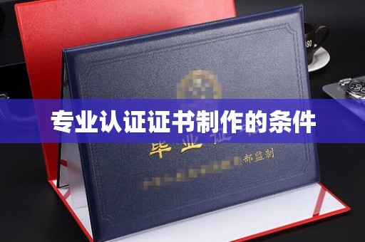 汉滨专业认证证书制作的条件
