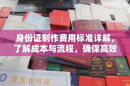 汉滨身份证制作费用标准详解，了解成本与流程，确保高效办理