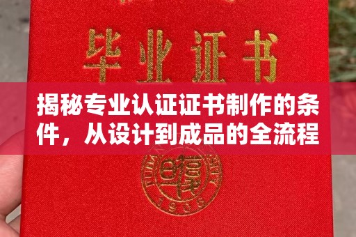 汉滨揭秘专业认证证书制作的条件，从设计到成品的全流程解析