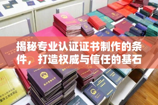 汉滨揭秘专业认证证书制作的条件，打造权威与信任的基石