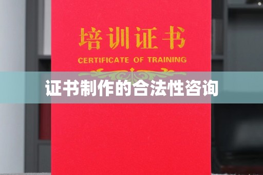 汉滨证书制作的合法性咨询