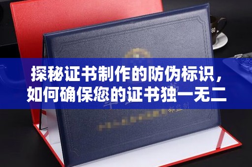 汉滨探秘证书制作的防伪标识，如何确保您的证书独一无二