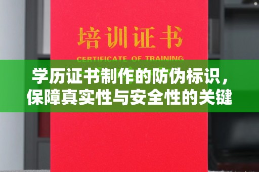 汉滨学历证书制作的防伪标识，保障真实性与安全性的关键