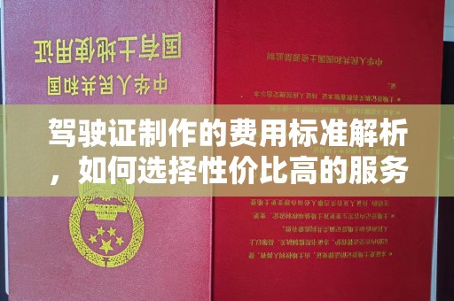 汉滨驾驶证制作的费用标准解析，如何选择性价比高的服务？