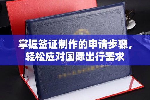 汉滨掌握签证制作的申请步骤，轻松应对国际出行需求