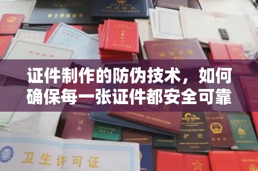 汉滨证件制作的防伪技术，如何确保每一张证件都安全可靠