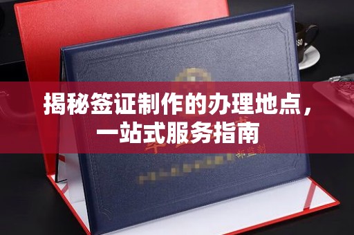汉滨揭秘签证制作的办理地点，一站式服务指南