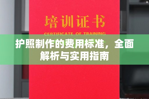 汉滨护照制作的费用标准，全面解析与实用指南