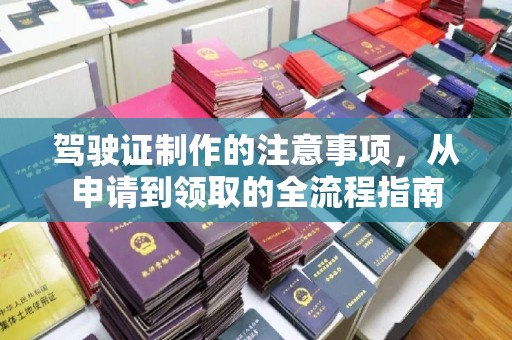 汉滨驾驶证制作的注意事项，从申请到领取的全流程指南