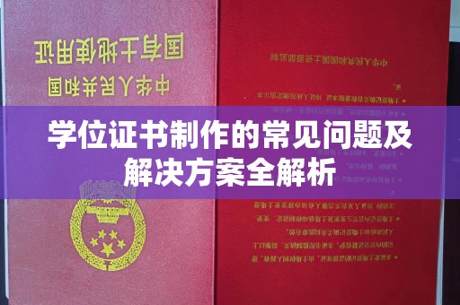 汉滨学位证书制作的常见问题及解决方案全解析