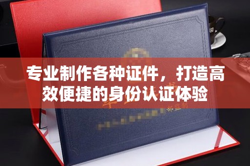 汉滨专业制作各种证件，打造高效便捷的身份认证体验