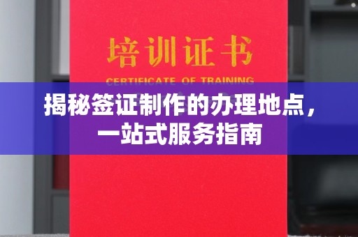 汉滨揭秘签证制作的办理地点，一站式服务指南