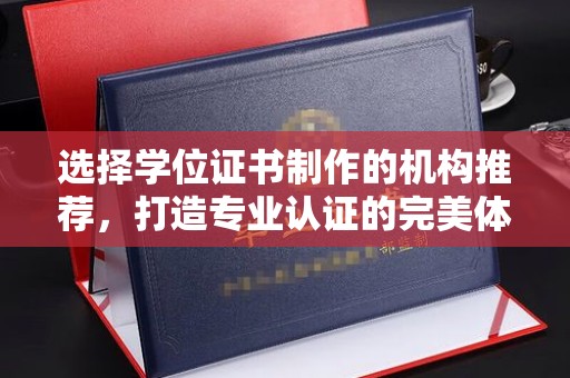 汉滨选择学位证书制作的机构推荐，打造专业认证的完美体验