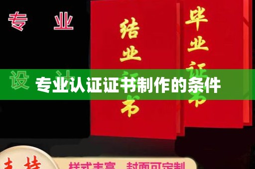 汉滨专业认证证书制作的条件