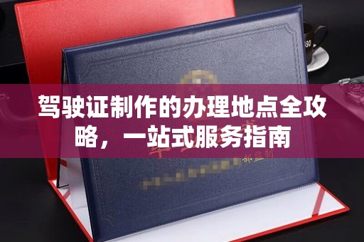 汉滨驾驶证制作的办理地点全攻略，一站式服务指南