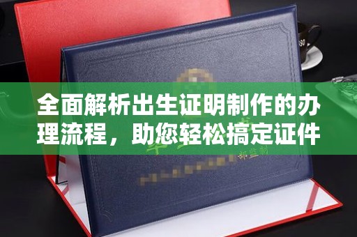 汉滨全面解析出生证明制作的办理流程，助您轻松搞定证件办理