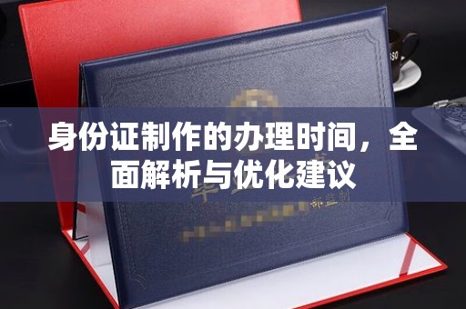 汉滨身份证制作的办理时间，全面解析与优化建议