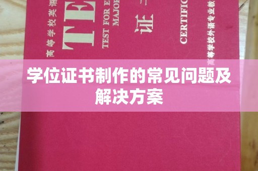 汉滨学位证书制作的常见问题及解决方案