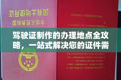 汉滨驾驶证制作的办理地点全攻略，一站式解决您的证件需求