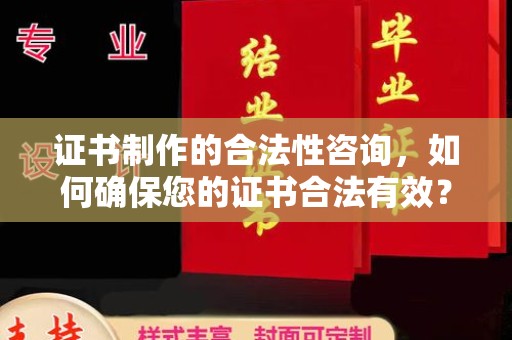 汉滨证书制作的合法性咨询，如何确保您的证书合法有效？
