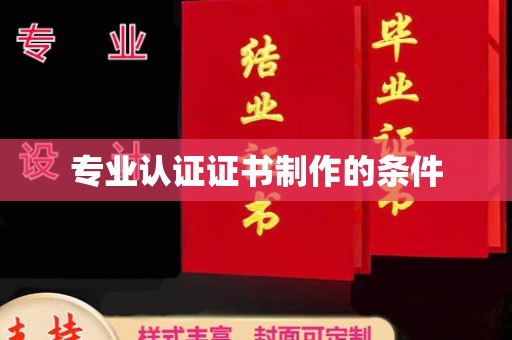 汉滨专业认证证书制作的条件